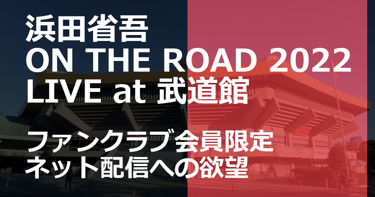 浜田省吾 ON THE ROAD 2022 LIVE at 武道館 ファンクラブ会員限定 ネット配信への欲望